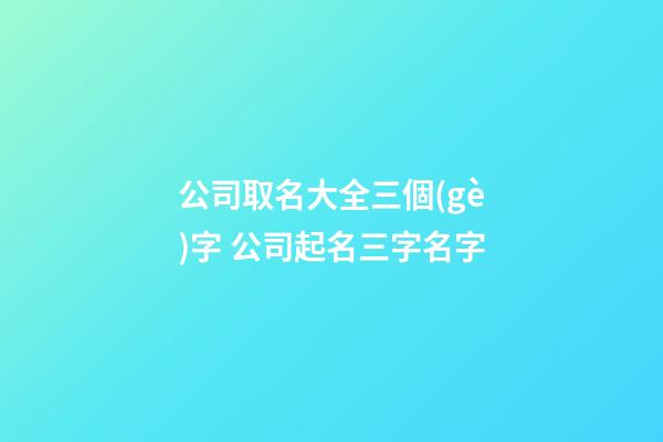 公司取名大全三個(gè)字 公司起名三字名字-第1張-公司起名-玄機(jī)派